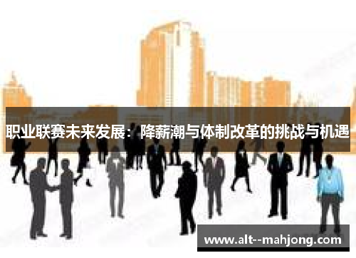 职业联赛未来发展：降薪潮与体制改革的挑战与机遇