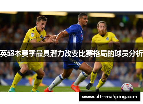 英超本赛季最具潜力改变比赛格局的球员分析