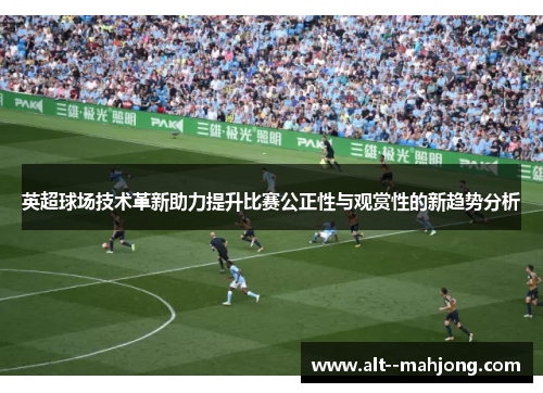 英超球场技术革新助力提升比赛公正性与观赏性的新趋势分析