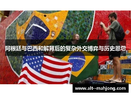 阿根廷与巴西和解背后的复杂外交博弈与历史恩怨 阿根廷与巴西和解背后的复杂外交博弈与历史恩怨