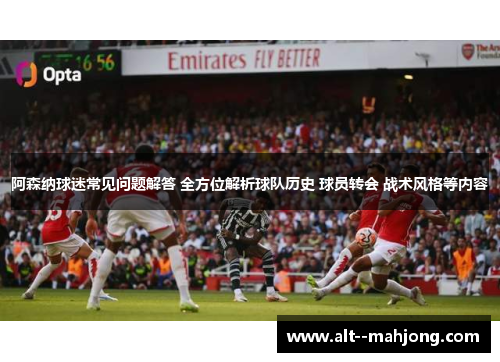 阿森纳球迷常见问题解答 全方位解析球队历史 球员转会 战术风格等内容 阿森纳球迷常见问题解答 全方位解析球队历史 球员转会 战术风格等内容