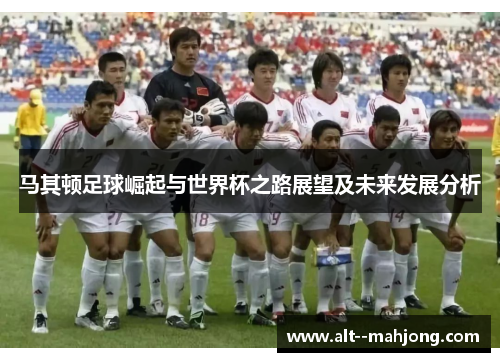 马其顿足球崛起与世界杯之路展望及未来发展分析 马其顿足球崛起与世界杯之路展望及未来发展分析