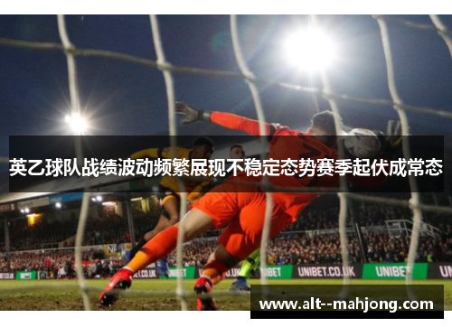英乙球队战绩波动频繁展现不稳定态势赛季起伏成常态 英乙球队战绩波动频繁展现不稳定态势赛季起伏成常态