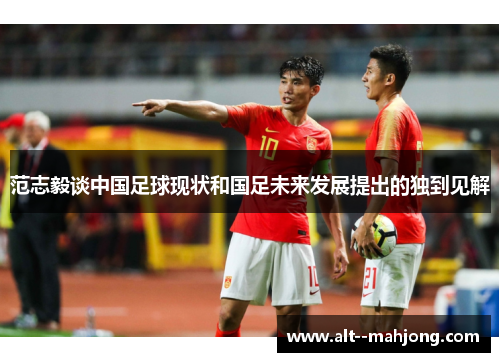 范志毅谈中国足球现状和国足未来发展提出的独到见解 范志毅谈中国足球现状和国足未来发展提出的独到见解