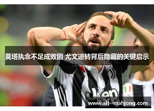莫塔执念不足成败因 尤文逆转背后隐藏的关键启示 莫塔执念不足成败因 尤文逆转背后隐藏的关键启示