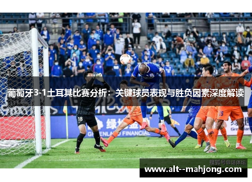 葡萄牙3-1土耳其比赛分析:关键球员表现与胜负因素深度解读 葡萄牙3-1土耳其比赛分析:关键球员表现与胜负因素深度解读