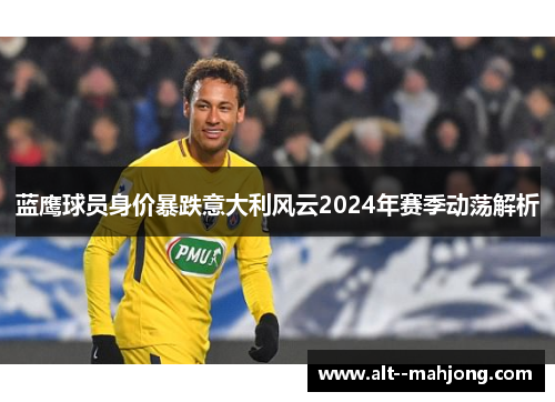蓝鹰球员身价暴跌意大利风云2024年赛季动荡解析 蓝鹰球员身价暴跌意大利风云2024年赛季动荡解析
