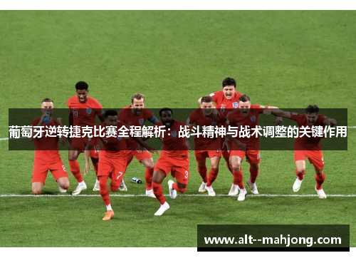 葡萄牙逆转捷克比赛全程解析:战斗精神与战术调整的关键作用 葡萄牙逆转捷克比赛全程解析:战斗精神与战术调整的关键作用