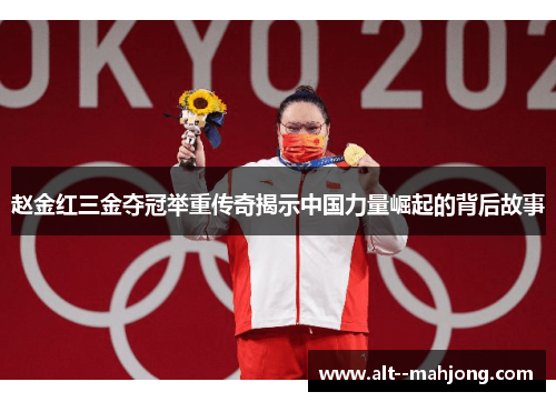 赵金红三金夺冠举重传奇揭示中国力量崛起的背后故事
