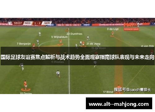 国际足球友谊赛焦点解析与战术趋势全面观察指南球队表现与未来走向
