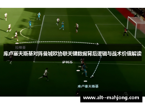 库卢塞夫斯基对阵曼城欧协联关键数据背后逻辑与战术价值解读 库卢塞夫斯基对阵曼城欧协联关键数据背后逻辑与战术价值解读