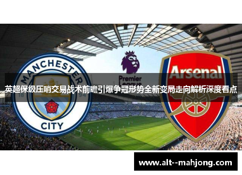 英超保级压哨交易战术前瞻引爆争冠形势全新变局走向解析深度看点 英超保级压哨交易战术前瞻引爆争冠形势全新变局走向解析深度看点