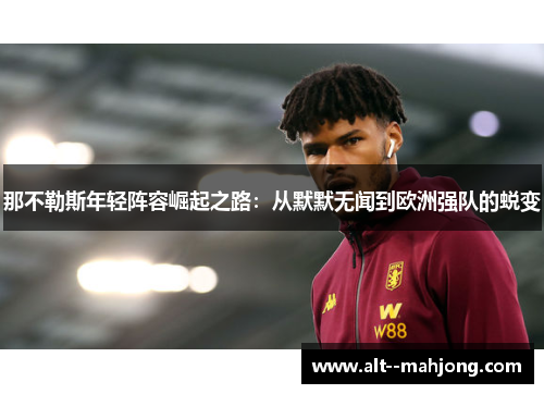 那不勒斯年轻阵容崛起之路：从默默无闻到欧洲强队的蜕变