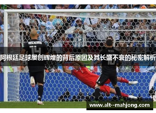 阿根廷足球屡创辉煌的背后原因及其长盛不衰的秘密解析 阿根廷足球屡创辉煌的背后原因及其长盛不衰的秘密解析