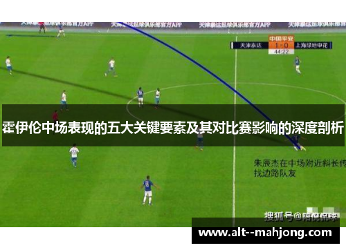 霍伊伦中场表现的五大关键要素及其对比赛影响的深度剖析