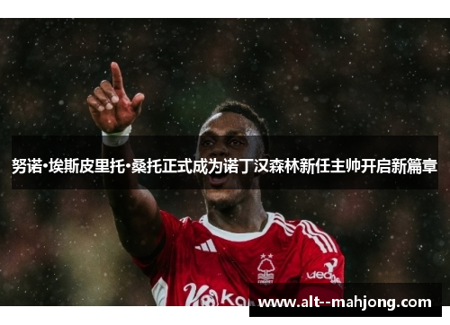 努诺·埃斯皮里托·桑托正式成为诺丁汉森林新任主帅开启新篇章 努诺·埃斯皮里托·桑托正式成为诺丁汉森林新任主帅开启新篇章