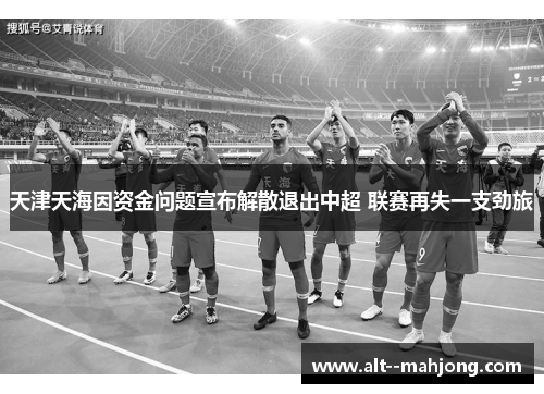 天津天海因资金问题宣布解散退出中超 联赛再失一支劲旅