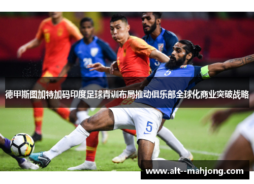 德甲斯图加特加码印度足球青训布局推动俱乐部全球化商业突破战略