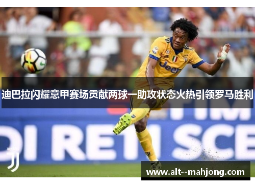 迪巴拉闪耀意甲赛场贡献两球一助攻状态火热引领罗马胜利 迪巴拉闪耀意甲赛场贡献两球一助攻状态火热引领罗马胜利