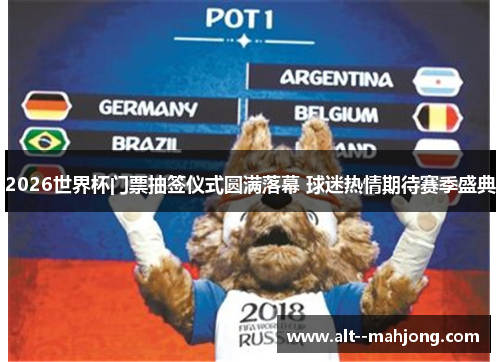 2026世界杯门票抽签仪式圆满落幕 球迷热情期待赛季盛典