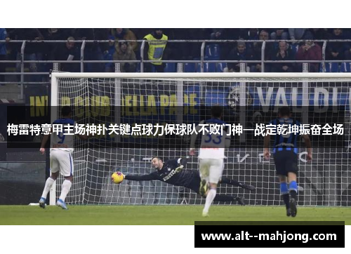 梅雷特意甲主场神扑关键点球力保球队不败门神一战定乾坤振奋全场