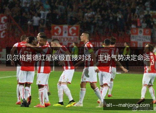 贝尔格莱德红星保级直接对话，主场气势决定命运