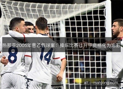 热那亚2005年意乙假球案：操纵比赛让升甲资格化为泡影